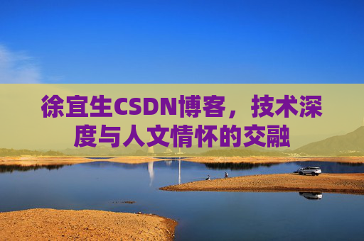 徐宜生CSDN博客，技术深度与人文情怀的交融