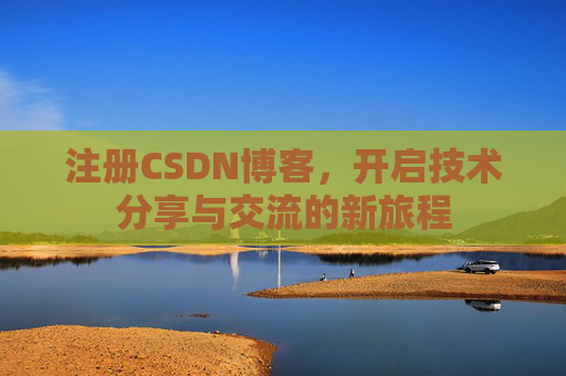 注册CSDN博客，开启技术分享与交流的新旅程